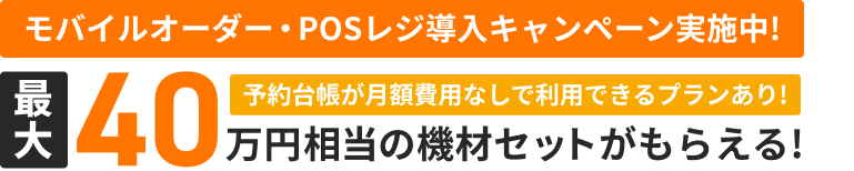 モバイルオーダー・POSレジ導入キャンペーン実施中！ 最大40万円相当の機材セットがもらえる！